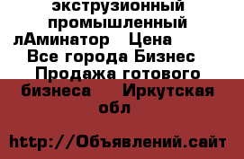 экструзионный промышленный лАминатор › Цена ­ 100 - Все города Бизнес » Продажа готового бизнеса   . Иркутская обл.